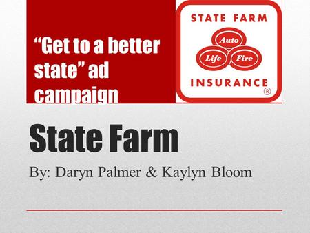 State Farm By: Daryn Palmer & Kaylyn Bloom “Get to a better state” ad campaign.