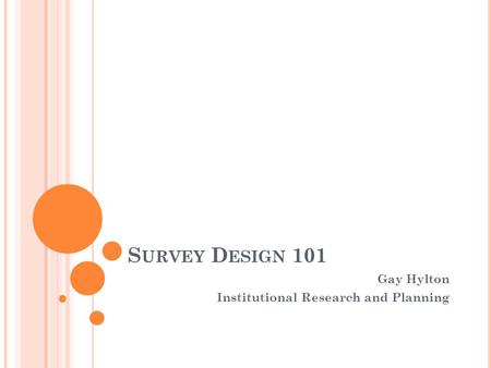 S URVEY D ESIGN 101 Gay Hylton Institutional Research and Planning.