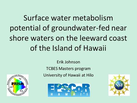 Erik Johnson TCBES Masters program University of Hawaii at Hilo Surface water metabolism potential of groundwater-fed near shore waters on the leeward.