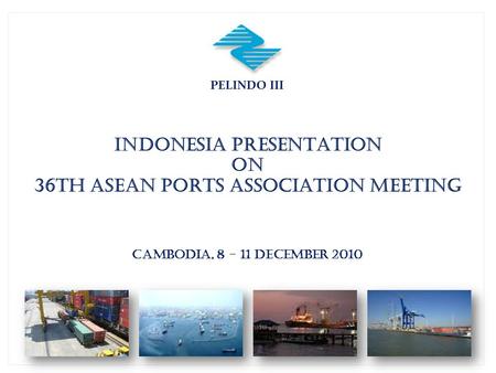 PELINDO III INDONESIA PRESENTATION ON 36th ASEAN PORTS ASSOCIATION MEETING CAMBODIA, 8 - 11 DECEMBER 2010.