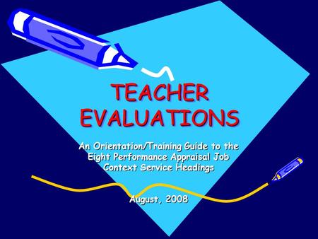 TEACHER EVALUATIONS TEACHER EVALUATIONS An Orientation/Training Guide to the Eight Performance Appraisal Job Context Service Headings August, 2008.