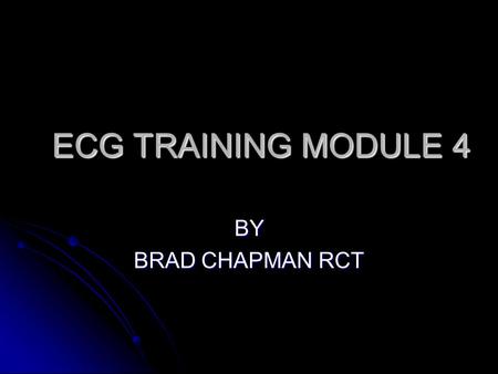 ECG TRAINING MODULE 4 BY BRAD CHAPMAN RCT.