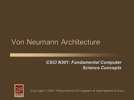 CSCI N301: Fundamental Computer Science Concepts Copyright ©2004  Department of Computer & Information Science Von Neumann Architecture.