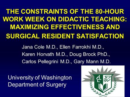 THE CONSTRAINTS OF THE 80-HOUR WORK WEEK ON DIDACTIC TEACHING: MAXIMIZING EFFECTIVENESS AND SURGICAL RESIDENT SATISFACTION Jana Cole M.D., Ellen Farrokhi.