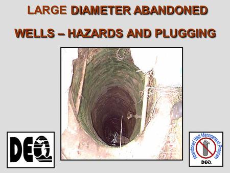 DIAMETER ABANDONED WELLS – HAZARDS AND PLUGGING LARGE DIAMETER ABANDONED WELLS – HAZARDS AND PLUGGING.