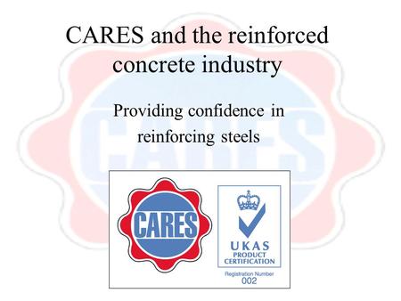 CARES and the reinforced concrete industry Providing confidence in reinforcing steels.