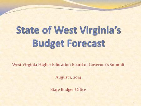 West Virginia Higher Education Board of Governor’s Summit August 1, 2014 State Budget Office 1.