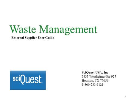 Waste Management External Supplier User Guide SciQuest USA, Inc 5433 Westheimer Ste 925 Houston, TX 77056 1-800-233-1121 1.