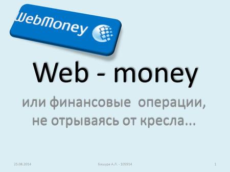 25.08.2014Башура А.Л. - 1059141 Web - money или финансовые операции, не отрываясь от кресла...