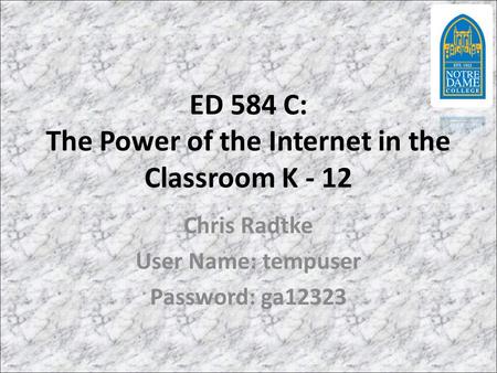 ED 584 C: The Power of the Internet in the Classroom K - 12 Chris Radtke User Name: tempuser Password: ga12323.