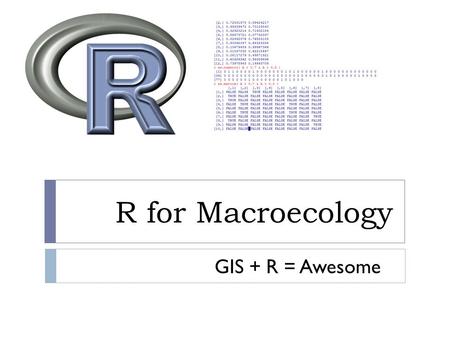 R for Macroecology GIS + R = Awesome. R and GIS  My point of view  The best approach is to do everything in R, interacting with GIS software only when.