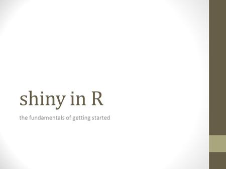 Shiny in R the fundamentals of getting started. What Is It? New package in R to create web apps Web app built entirely in R, but can also incorporate.