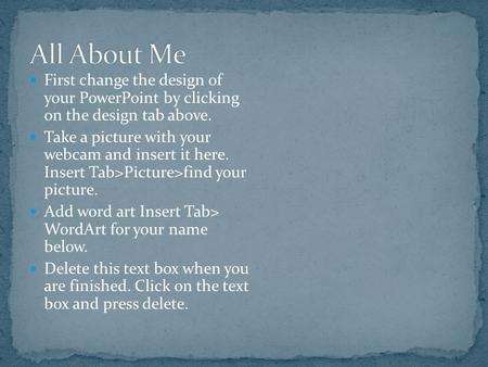 First change the design of your PowerPoint by clicking on the design tab above. Take a picture with your webcam and insert it here. Insert Tab>Picture>find.