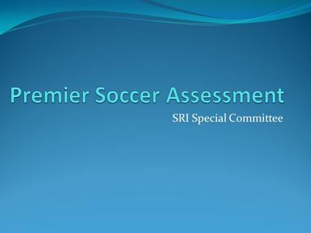 SRI Special Committee. 1. Committee Members 2. Committee Goal 3. Problem Statement 4. Current State of Premier Soccer 5. Future State Objectives 6. Assumptions.