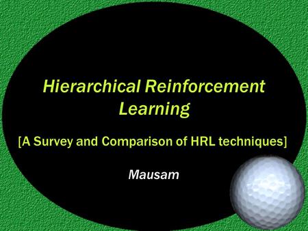 Hierarchical Reinforcement Learning Mausam [A Survey and Comparison of HRL techniques]