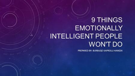 9 THINGS EMOTIONALLY INTELLIGENT PEOPLE WON'T DO PREPARED BY: BURBUQE KAPROLLI HAMZAI.