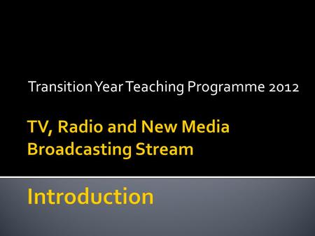 Transition Year Teaching Programme 2012.  Working in a group dynamic to complete a short film project  Engaging in a creative process from the initial.