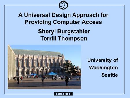 A Universal Design Approach for Providing Computer Access University of Washington Seattle Sheryl Burgstahler Terrill Thompson.