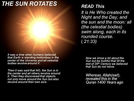 READ This It is He Who created the Night and the Day, and the sun and the moon: all (the celestial bodies) swim along, each in its rounded course. ( 21:33)