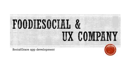 SocialGrace app development.  FoodieSocial, an online food-enthusiast social hub, teamed up with UX Company to help develop and test their first application-
