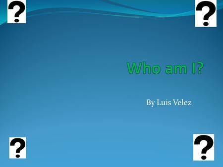 By Luis Velez. Who am I? I am Luis Velez. I was born in Waltham, Massachusetts. I used to skateboard and play the drums. Now a days I usually sit on the.