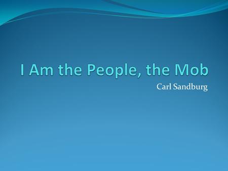 I Am the People, the Mob Carl Sandburg.