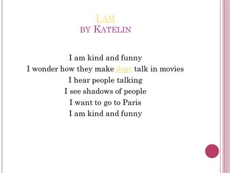 I AM I AM BY K ATELIN I am kind and funny I wonder how they make dogs talk in moviesdogs I hear people talking I see shadows of people I want to go to.