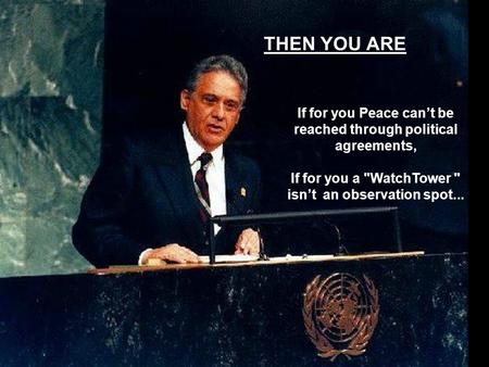 THEN YOU ARE If for you Peace can’t be reached through political agreements, If for you a WatchTower  isn’t an observation spot...