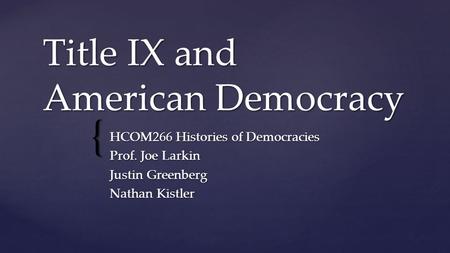 { Title IX and American Democracy HCOM266 Histories of Democracies Prof. Joe Larkin Justin Greenberg Nathan Kistler.