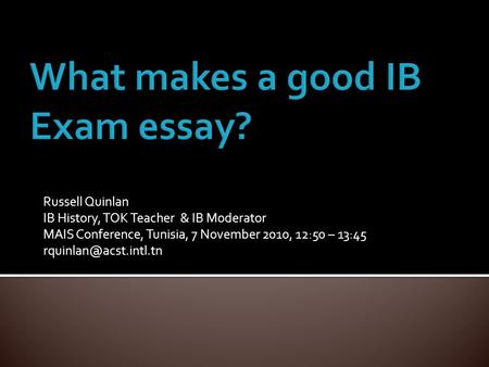 Russell Quinlan IB History, TOK Teacher & IB Moderator MAIS Conference, Tunisia, 7 November 2010, 12:50 – 13:45