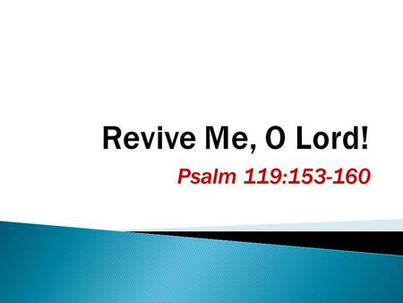 Psalm 119:153-160.  To flourish anew, renewal, revitalizing, reinvigorating, rescue from trouble (Psa. 143:11)  “Bring my soul out of trouble” (Psa.