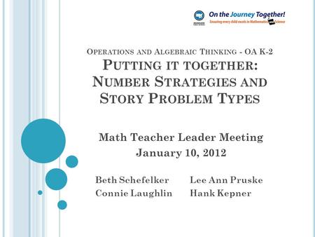 O PERATIONS AND A LGEBRAIC T HINKING - OA K-2 P UTTING IT TOGETHER : N UMBER S TRATEGIES AND S TORY P ROBLEM T YPES Math Teacher Leader Meeting January.