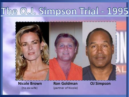 Nicole Brown Ron Goldman OJ Simpson (his ex-wife) (partner of Nicole)