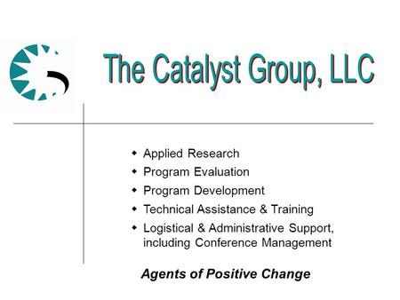 Agents of Positive Change  Applied Research  Program Evaluation  Program Development  Technical Assistance & Training  Logistical & Administrative.