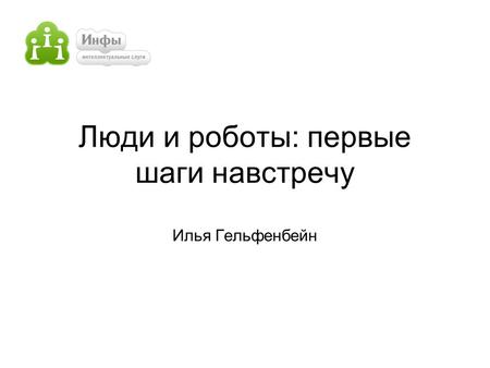 Люди и роботы: первые шаги навстречу Илья Гельфенбейн.