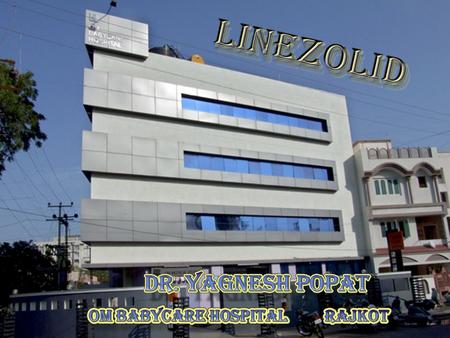 LINEZOLID LINEZOLID The discovery and clinical development of effective antibiotics is most remarkable achievement over the past 60 years.. Since the.