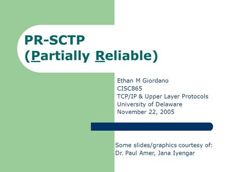 PR-SCTP (Partially Reliable) Ethan M Giordano CISC865 TCP/IP & Upper Layer Protocols University of Delaware November 22, 2005 Some slides/graphics courtesy.