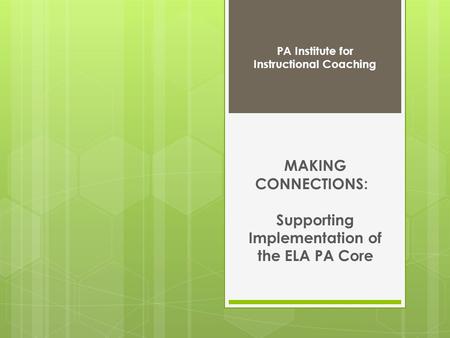 MAKING CONNECTIONS: Supporting Implementation of the ELA PA Core PA Institute for Instructional Coaching.