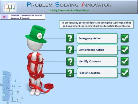 P roblem S olving I nnovator Solving Tomorrows Problems Today To prevent any potential defects reaching the customer, define and implement containment.