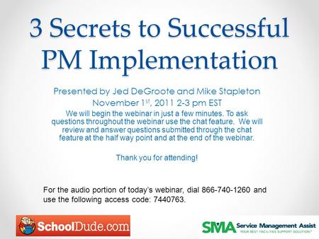 3 Secrets to Successful PM Implementation Presented by Jed DeGroote and Mike Stapleton November 1 st, 2011 2-3 pm EST We will begin the webinar in just.