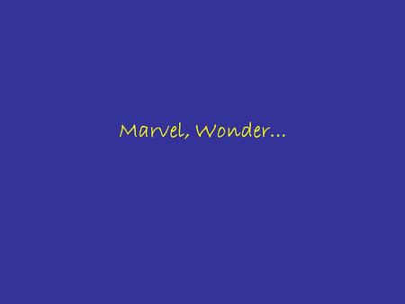 Marvel, Wonder... “... One of the most powerful motivations that led Man towards art and science was the desire to escape the quotidian…” Albert Einstein.