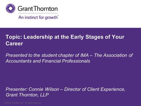 © Grant Thornton LLP. All rights reserved. Topic: Leadership at the Early Stages of Your Career Presented to the student chapter of IMA – The Association.