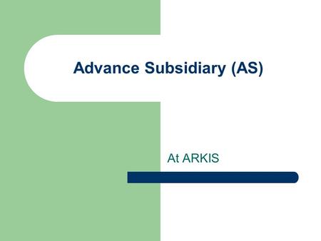 Advance Subsidiary (AS) At ARKIS. Purpose To offer an internationally recognized curriculum to students who are not opting for IBDP.