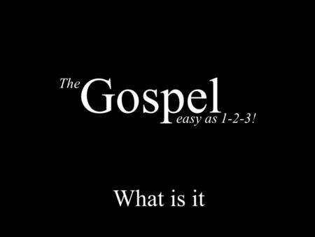 The easy as 1-2-3! Gospel What is it. 2 Thessalonians 1:6-9 1 Corinthians 15:1-4 Romans 1:16 1.Death 2.Burial 3.Resurrection 1.Death 2.Burial 3.Resurrection.