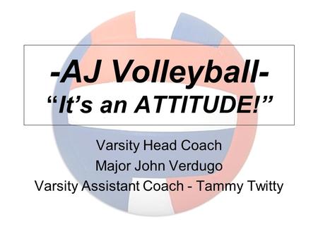 -AJ Volleyball- “It’s an ATTITUDE!” Varsity Head Coach Major John Verdugo Varsity Assistant Coach - Tammy Twitty.