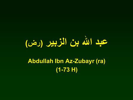 عبد الله بن الزبير (رض) Abdullah Ibn Az-Zubayr (ra) (1-73 H)