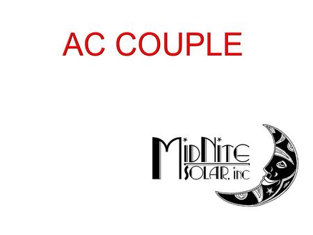 AC Coupled Systems Growing market segment Can be confusing! Can be complicated! Numerous ways to go MidNite has taken most of the mystique out of the.