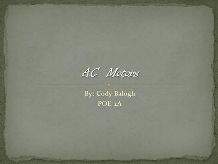 By: Cody Balogh POE 2A. An AC motor can consist of a varying assortment of pieces all of which can include; a positive(N) and a negative(S) magnet, copper(or.