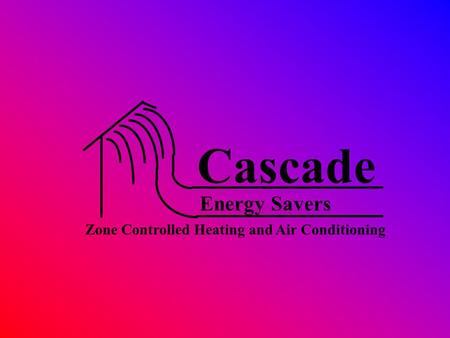 Cascade Energy Savers Zone Controlled Heating and Air Conditioning.