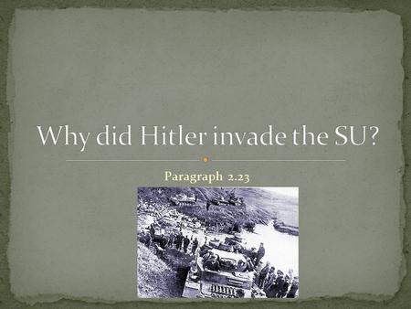 Paragraph 2.23. Nazi’s and SU signed a Non-Aggression pact. Hitler invaded Poland Stalin invaded: Finland, Poland and Baltic States.